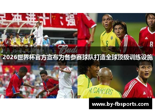 2026世界杯官方宣布为各参赛球队打造全球顶级训练设施 2026世界杯官方宣布为各参赛球队打造全球顶级训练设施