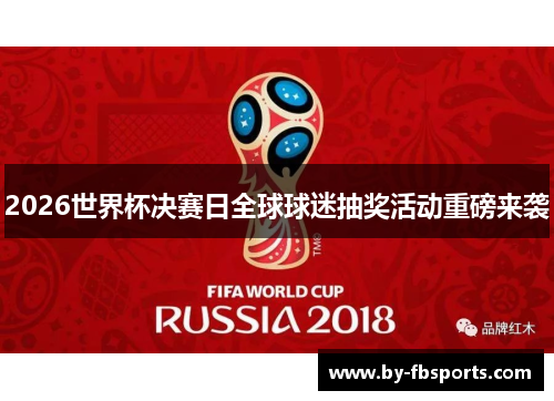 2026世界杯决赛日全球球迷抽奖活动重磅来袭
