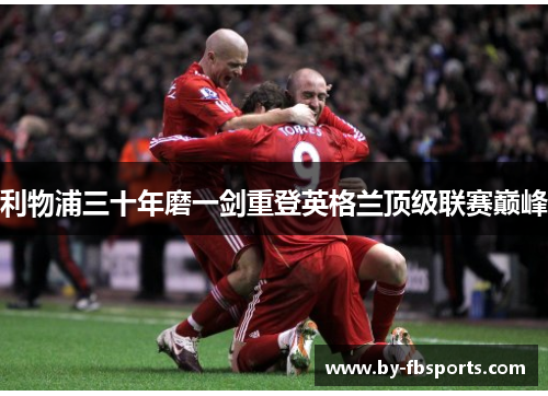 利物浦三十年磨一剑重登英格兰顶级联赛巅峰 利物浦三十年磨一剑重登英格兰顶级联赛巅峰