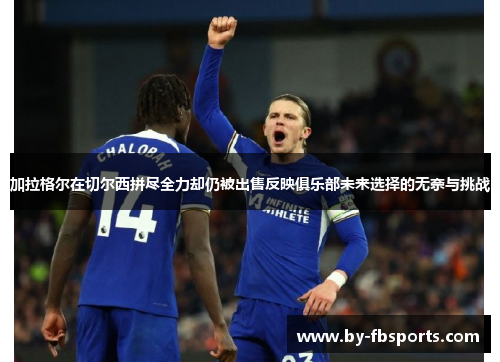 加拉格尔在切尔西拼尽全力却仍被出售反映俱乐部未来选择的无奈与挑战