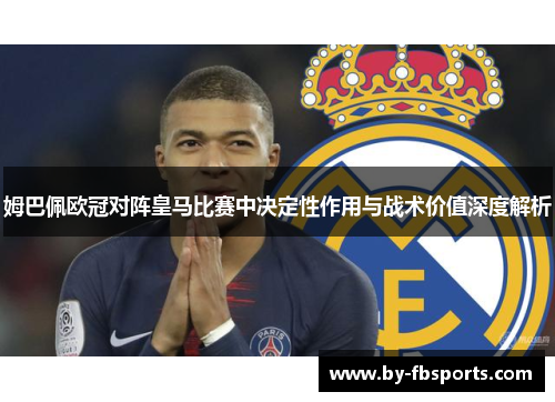 姆巴佩欧冠对阵皇马比赛中决定性作用与战术价值深度解析 姆巴佩欧冠对阵皇马比赛中决定性作用与战术价值深度解析