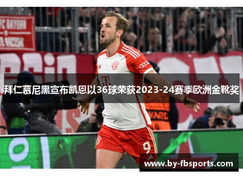 拜仁慕尼黑宣布凯恩以36球荣获2023-24赛季欧洲金靴奖 拜仁慕尼黑宣布凯恩以36球荣获2023-24赛季欧洲金靴奖