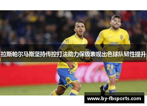 拉斯帕尔马斯坚持传控打法助力保级表现出色球队韧性提升 拉斯帕尔马斯坚持传控打法助力保级表现出色球队韧性提升