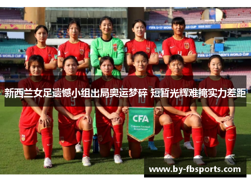 新西兰女足遗憾小组出局奥运梦碎 短暂光辉难掩实力差距 新西兰女足遗憾小组出局奥运梦碎 短暂光辉难掩实力差距