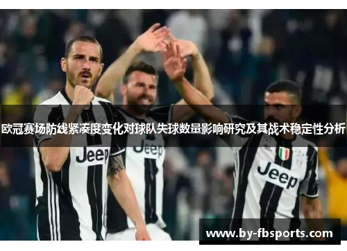 欧冠赛场防线紧凑度变化对球队失球数量影响研究及其战术稳定性分析 欧冠赛场防线紧凑度变化对球队失球数量影响研究及其战术稳定性分析