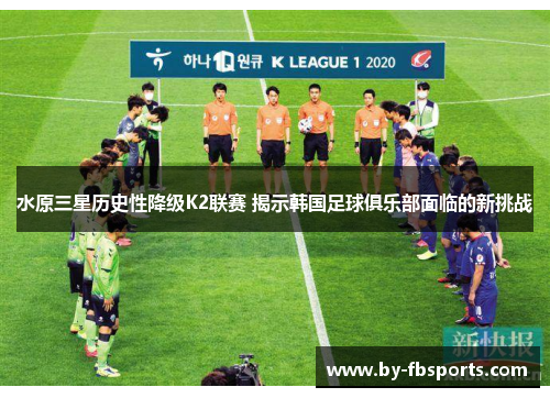 水原三星历史性降级K2联赛 揭示韩国足球俱乐部面临的新挑战 水原三星历史性降级K2联赛 揭示韩国足球俱乐部面临的新挑战