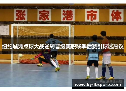 纽约城凭点球大战逆转晋级美职联季后赛引球迷热议 纽约城凭点球大战逆转晋级美职联季后赛引球迷热议