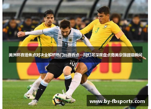 美洲杯赛场焦点对决全解析热门比赛看点一网打尽深度盘点南美豪强碰撞瞬间 美洲杯赛场焦点对决全解析热门比赛看点一网打尽深度盘点南美豪强碰撞瞬间