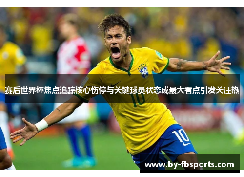 赛后世界杯焦点追踪核心伤停与关键球员状态成最大看点引发关注热 赛后世界杯焦点追踪核心伤停与关键球员状态成最大看点引发关注热