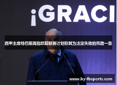 西甲主席特巴斯再批欧超联赛计划称其为注定失败的死路一条 西甲主席特巴斯再批欧超联赛计划称其为注定失败的死路一条