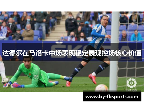 达德尔在马洛卡中场表现稳定展现控场核心价值 达德尔在马洛卡中场表现稳定展现控场核心价值