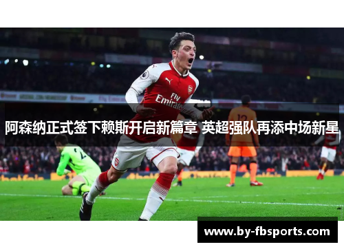 阿森纳正式签下赖斯开启新篇章 英超强队再添中场新星