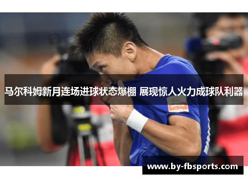 马尔科姆新月连场进球状态爆棚 展现惊人火力成球队利器
