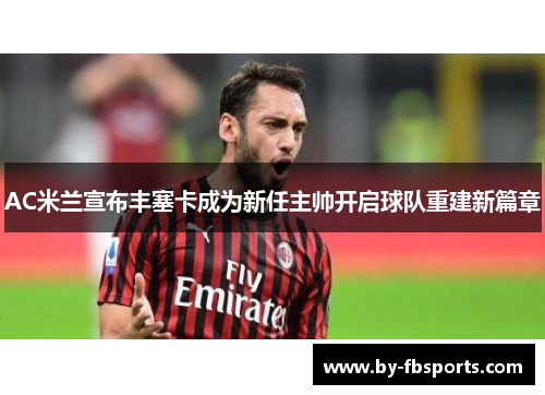 AC米兰宣布丰塞卡成为新任主帅开启球队重建新篇章 AC米兰宣布丰塞卡成为新任主帅开启球队重建新篇章