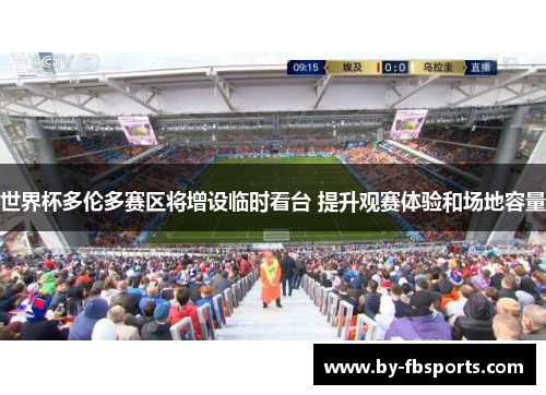 世界杯多伦多赛区将增设临时看台 提升观赛体验和场地容量 世界杯多伦多赛区将增设临时看台 提升观赛体验和场地容量